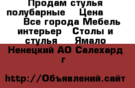 Продам стулья полубарные  › Цена ­ 13 000 - Все города Мебель, интерьер » Столы и стулья   . Ямало-Ненецкий АО,Салехард г.